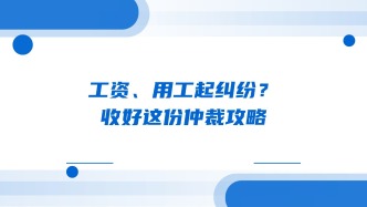 工资、用工起纠纷？收好这份仲裁攻略